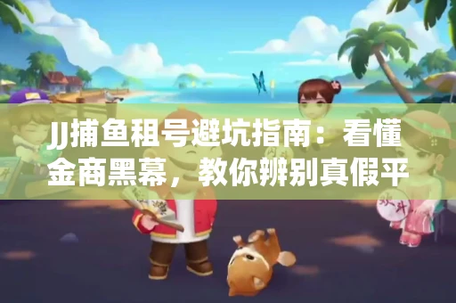 JJ捕鱼租号避坑指南：看懂金商黑幕，教你辨别真假平台