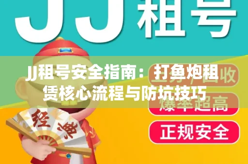 JJ租号安全指南：打鱼炮租赁核心流程与防坑技巧