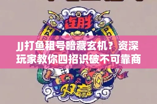 JJ打鱼租号暗藏玄机？资深玩家教你四招识破不可靠商家