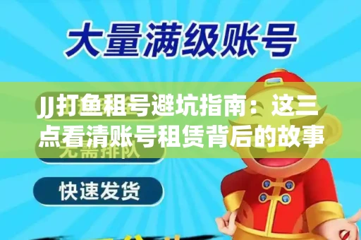 JJ打鱼租号避坑指南：这三点看清账号租赁背后的故事