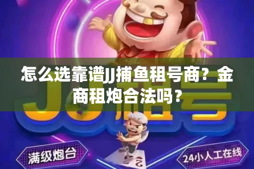 怎么选靠谱JJ捕鱼租号商？金商租炮合法吗？