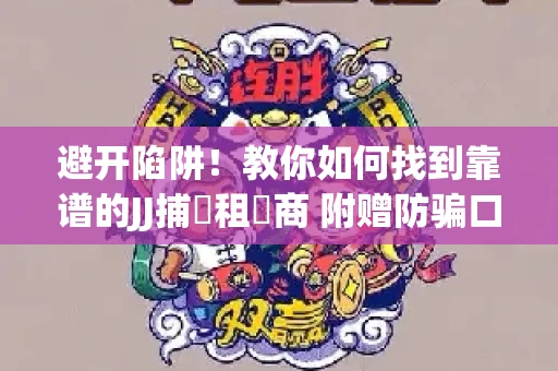 避开陷阱！教你如何找到靠谱的JJ捕魚租號商 附赠防骗口诀