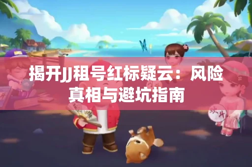 揭开JJ租号红标疑云：风险真相与避坑指南