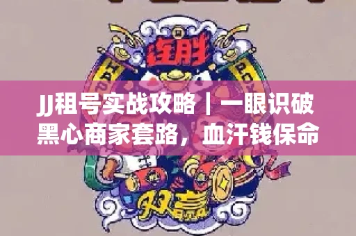 JJ租号实战攻略｜一眼识破黑心商家套路，血汗钱保命法则