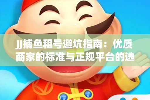 JJ捕鱼租号避坑指南：优质商家的标准与正规平台的选择策略
