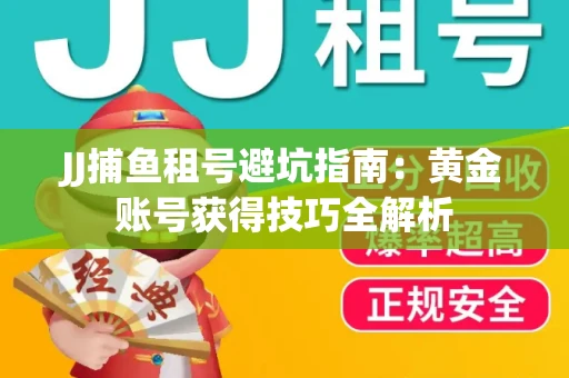 JJ捕鱼租号避坑指南：黄金账号获得技巧全解析