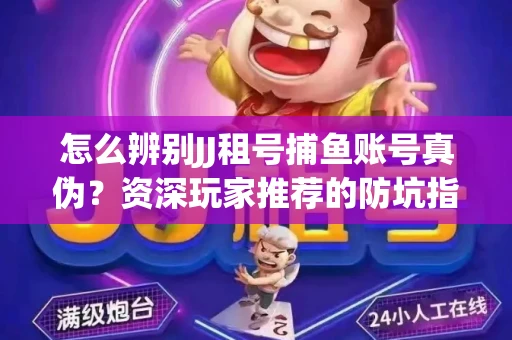 怎么辨别JJ租号捕鱼账号真伪？资深玩家推荐的防坑指南！