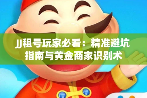 JJ租号玩家必看：精准避坑指南与黄金商家识别术