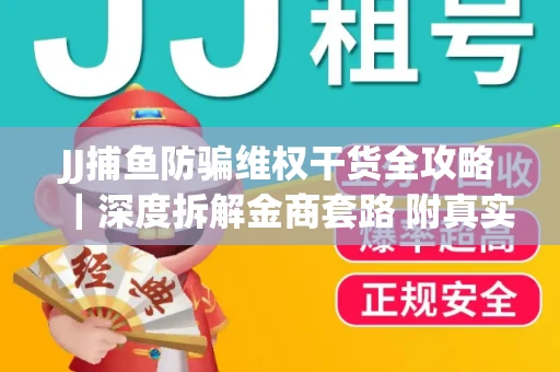 JJ捕鱼防骗维权干货全攻略｜深度拆解金商套路 附真实操作案例