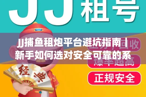 JJ捕鱼租炮平台避坑指南｜新手如何选对安全可靠的系统？